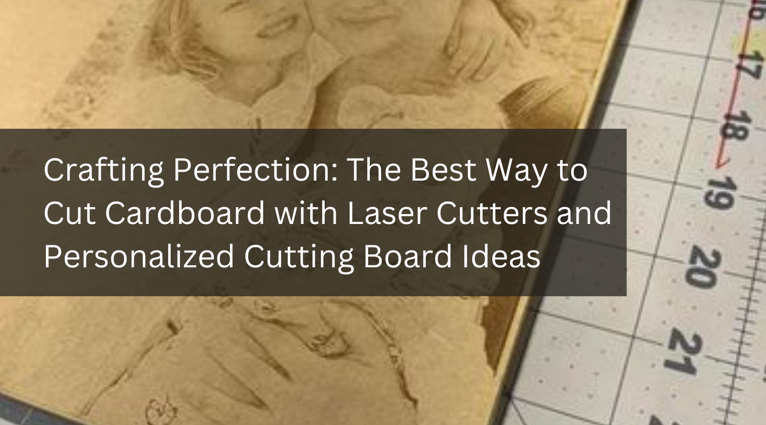 Crafting Perfection: The Best Way to Cut Cardboard with Laser Cutters and Personalized Cutting Board Ideas