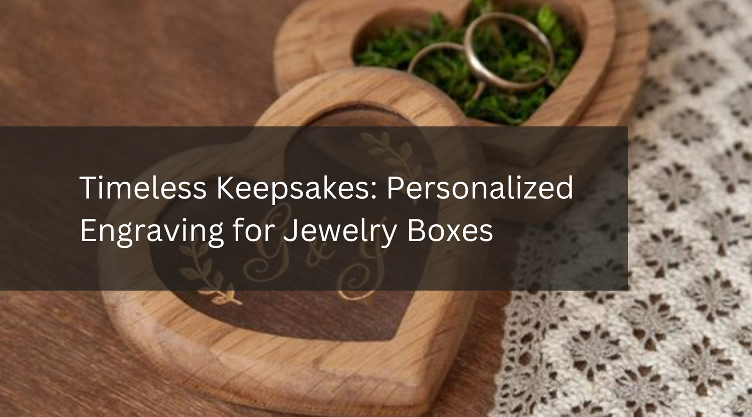 Timeless Keepsakes: Personalized Engraving for Jewelry Boxes