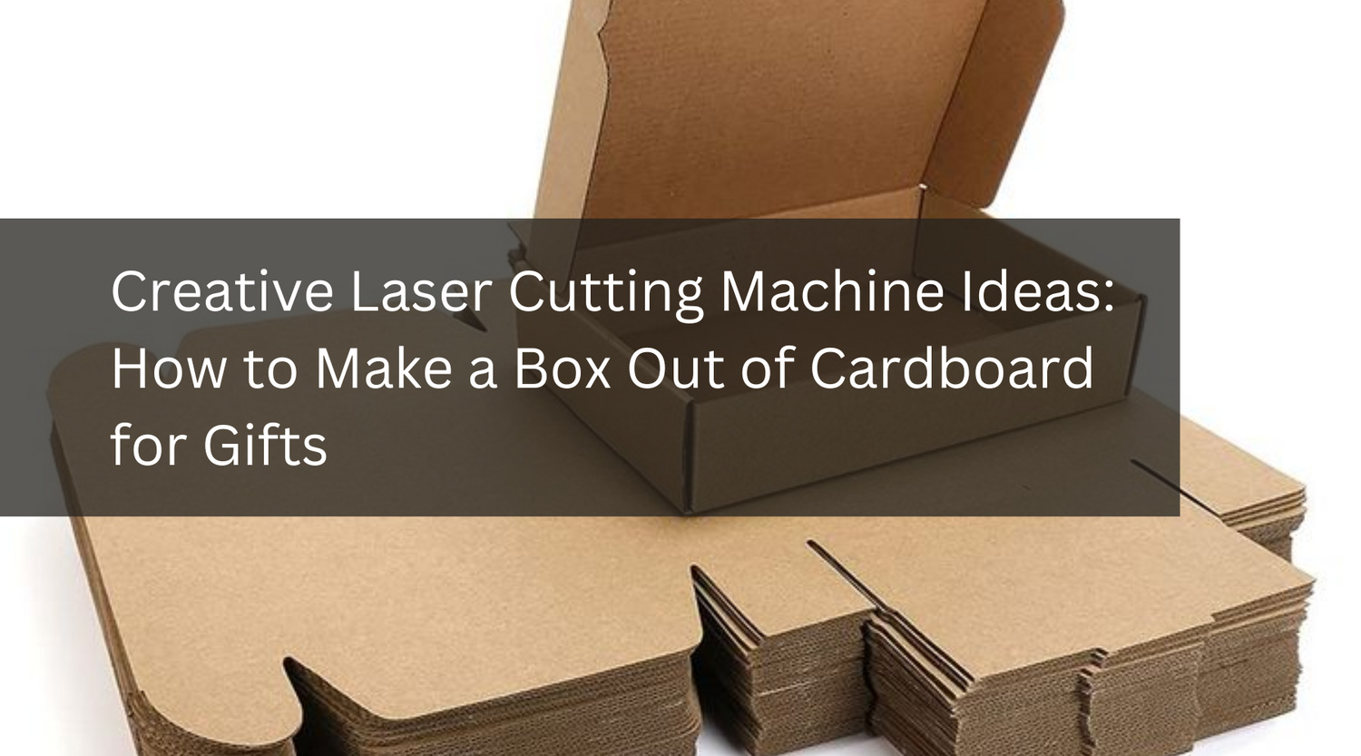 Creative Laser Cutting Machine Ideas: How to Make a Box Out of Cardboard for Gifts