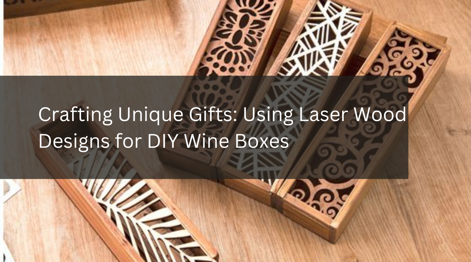 Crafting Unique Gifts: Using Laser Wood Designs for DIY Wine Boxes