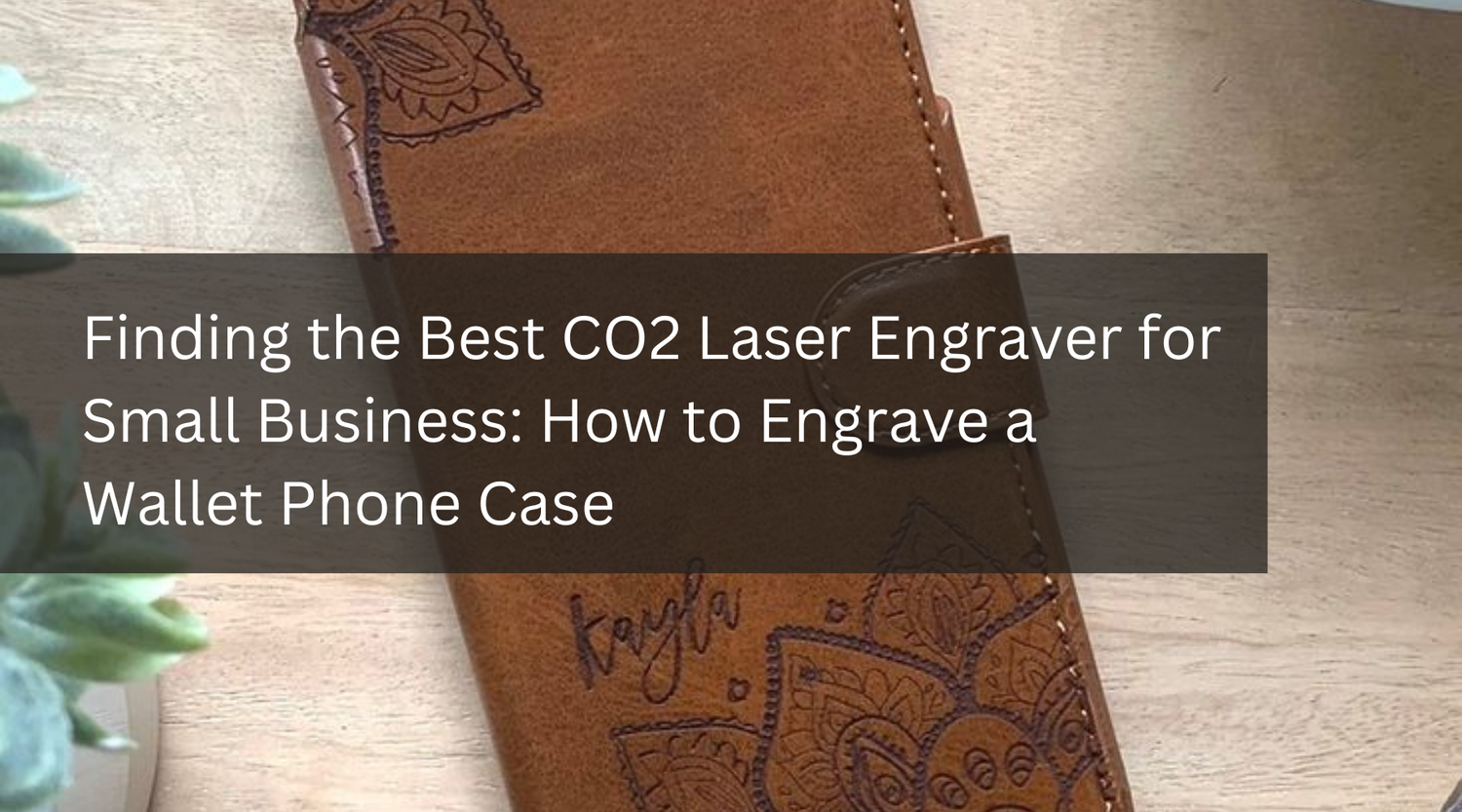 Finding the Best CO2 Laser Engraver for Small Business: How to Engrave a Wallet Phone Case