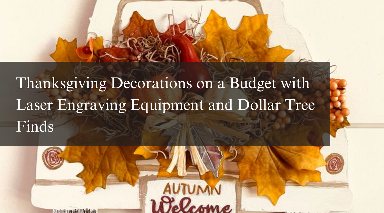 Thanksgiving Decorations on a Budget with Laser Engraving Equipment and Dollar Tree Finds