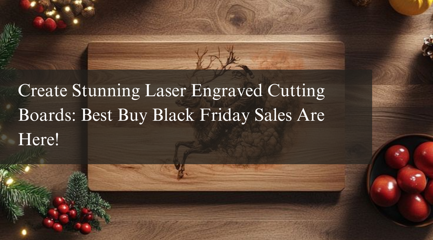 Create Stunning Laser Engraved Cutting Boards: Best Buy Black Friday Sales Are Here!