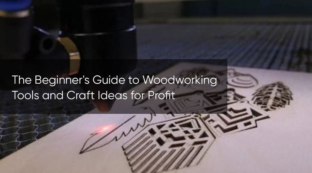 The Beginner's Guide to Woodworking Tools and Craft Ideas for Profit