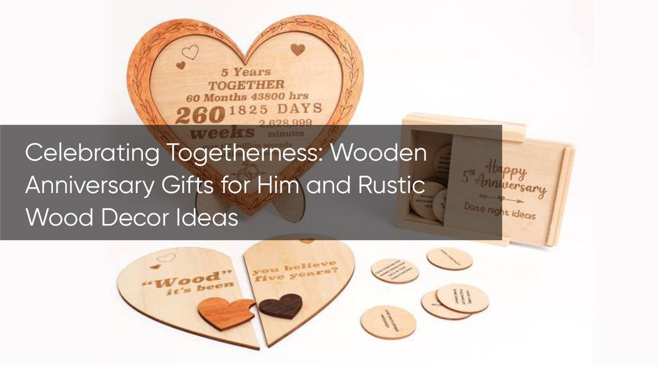 Celebrating Togetherness: Wooden Anniversary Gifts for Him and Rustic Wood Decor Ideas