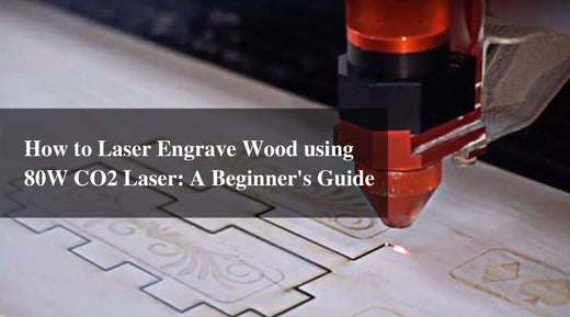 How to Laser Engrave Wood using an 80W CO2 Laser: A Beginner's Guide