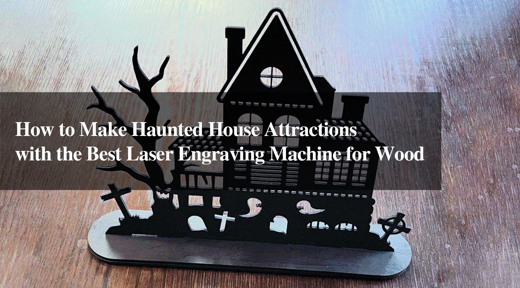 How to Make Haunted House Attractions with the Best Laser Engraving Machine for Wood