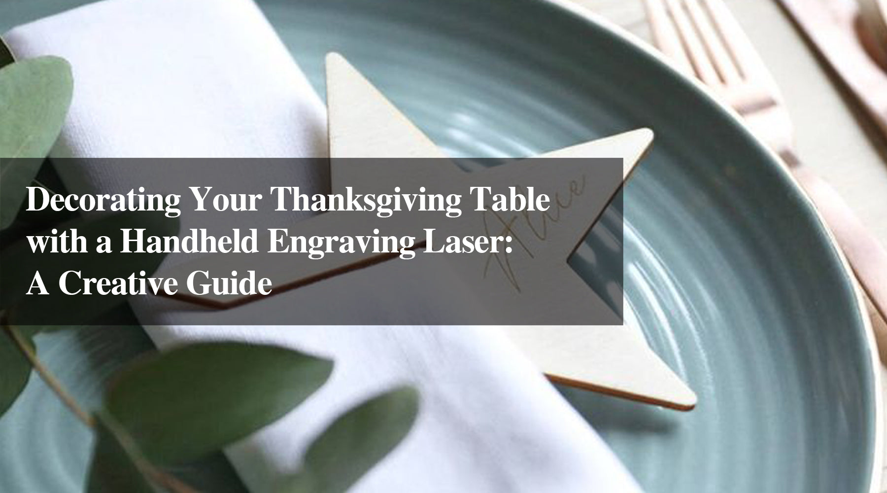 Decorating Your Thanksgiving Table with a Handheld Engraving Laser: A Creative Guide