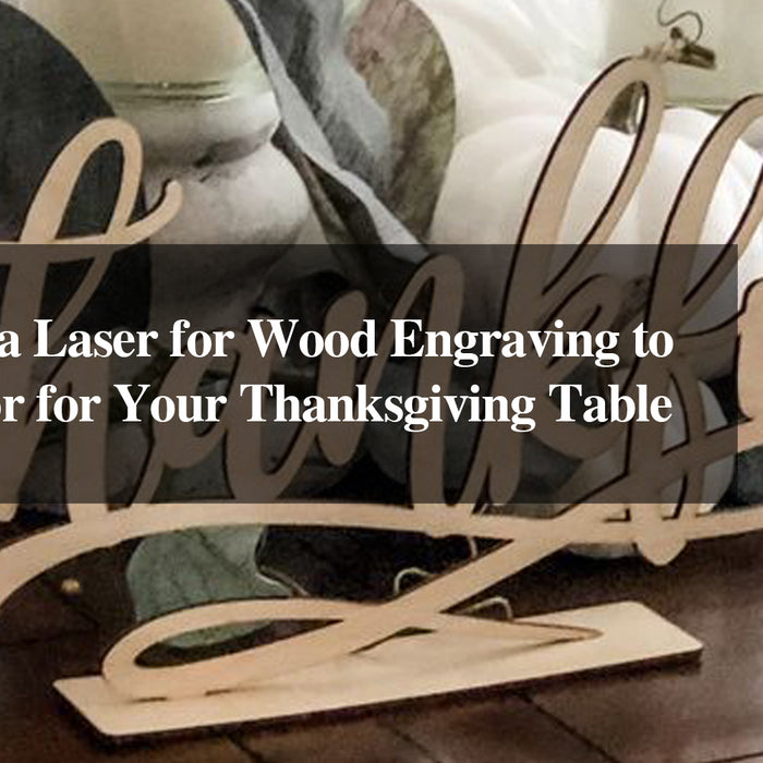 How to Use a Laser for Wood Engraving to Create Decor for Your Thanksgiving Table