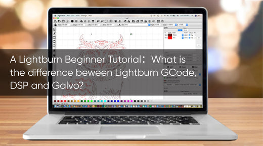 A Lightburn Beginner Tutorial：What is the difference beween Lightburn GCode, DSP and Galvo?