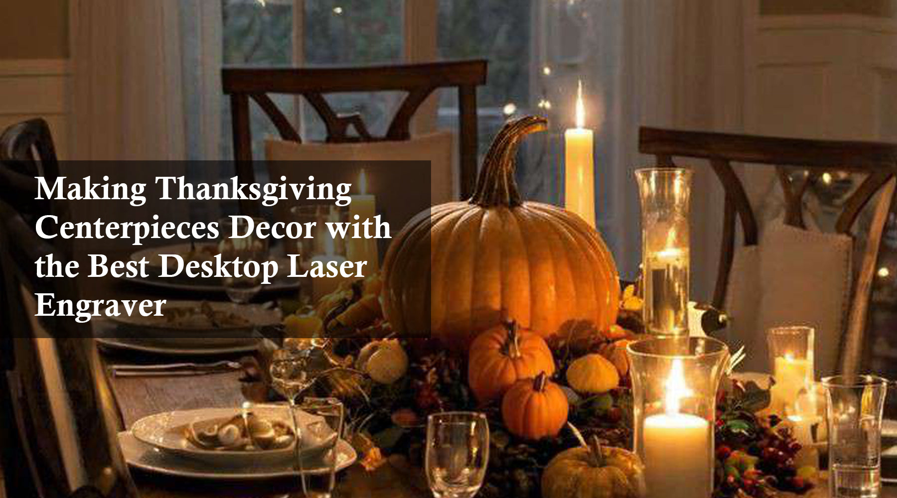 Making Thanksgiving Centerpieces Decor with the Best Desktop Laser Engraver