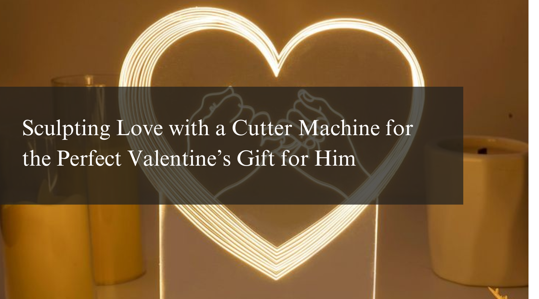 Sculpting Love with a Cutter Machine for the Perfect Valentine’s Gift for Him