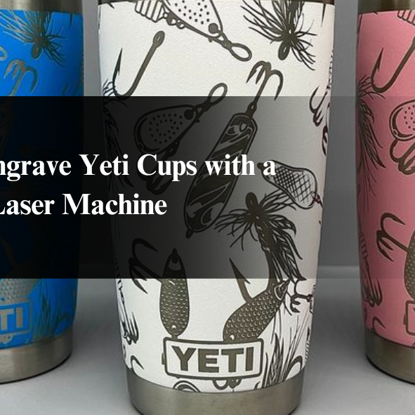 How to Engrave Yeti Cups with a Laser Machine