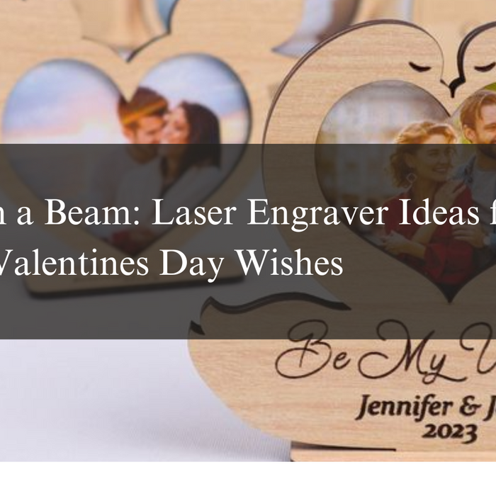 Say It with a Beam: Laser Engraver Ideas for Heartfelt Valentines Day Wishes