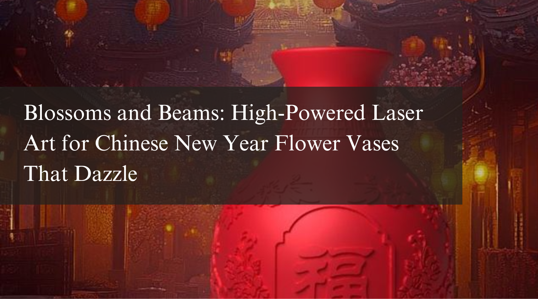 Blossoms and Beams: High-Powered Laser Art for Chinese New Year Flower Vases That Dazzle