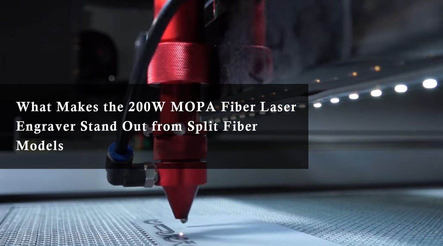 What Makes the 200W MOPA Fiber Laser Engraver Stand Out from Split Fiber Models
