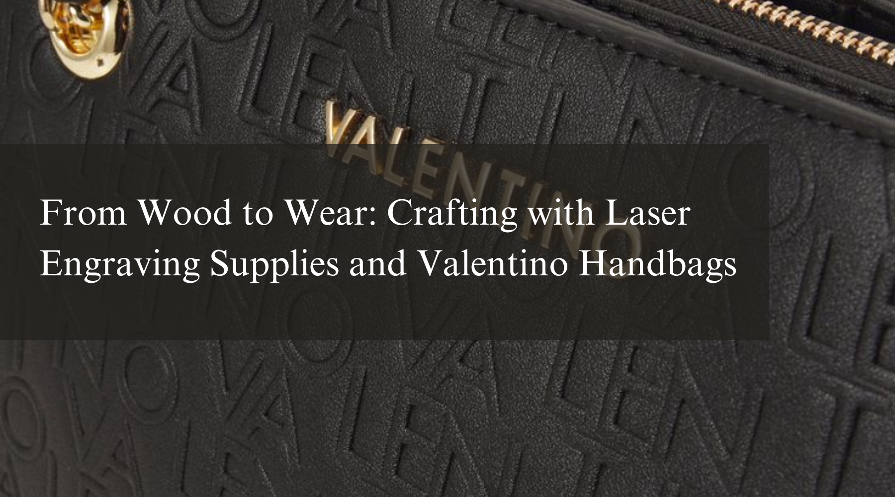 From Wood to Wear: Crafting with Laser Engraving Supplies and Valentino Handbags