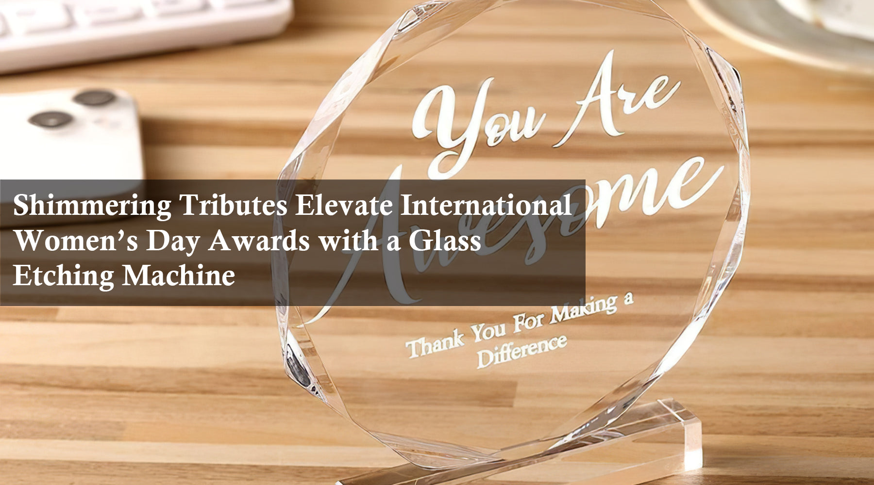 Shimmering Tributes Elevate International Women’s Day Awards with a Glass Etching Machine