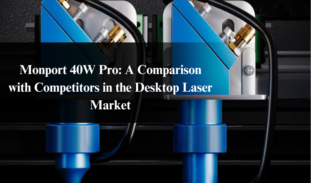 Monport 40W Pro: A Comparison with Competitors in the Desktop Laser Market