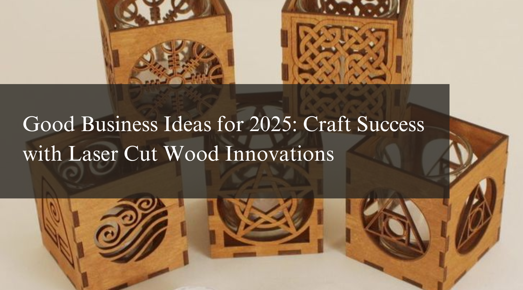 Good Business Ideas for 2025: Craft Success with Laser Cut Wood Innovations