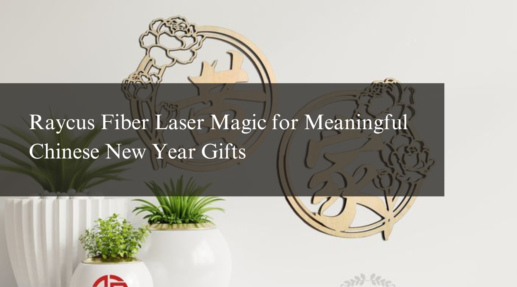 Raycus Fiber Laser Magic for Meaningful Chinese New Year Gifts