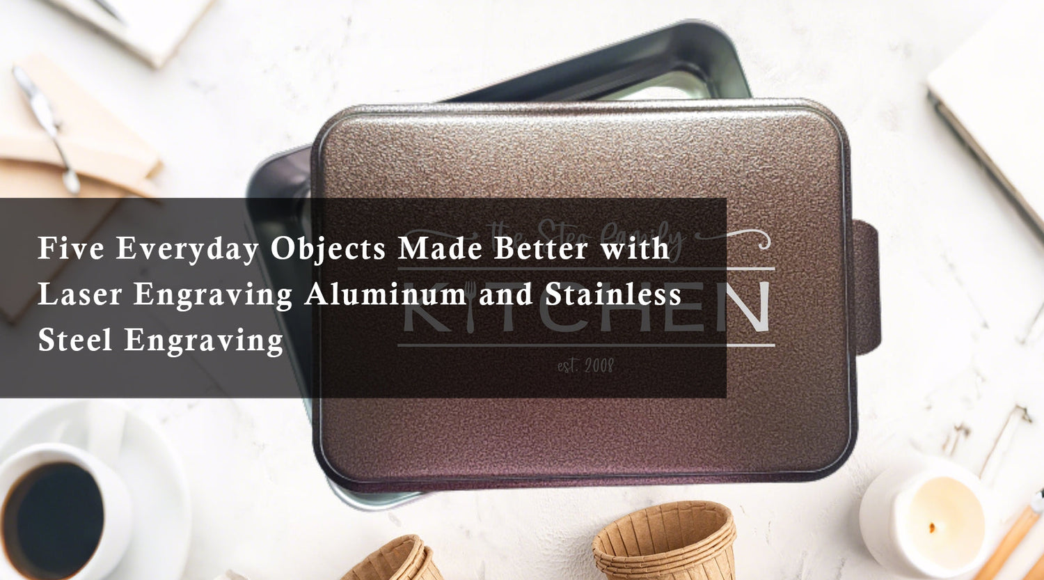 Five Everyday Objects Made Better with Laser Engraving Aluminum and Stainless Steel Engraving