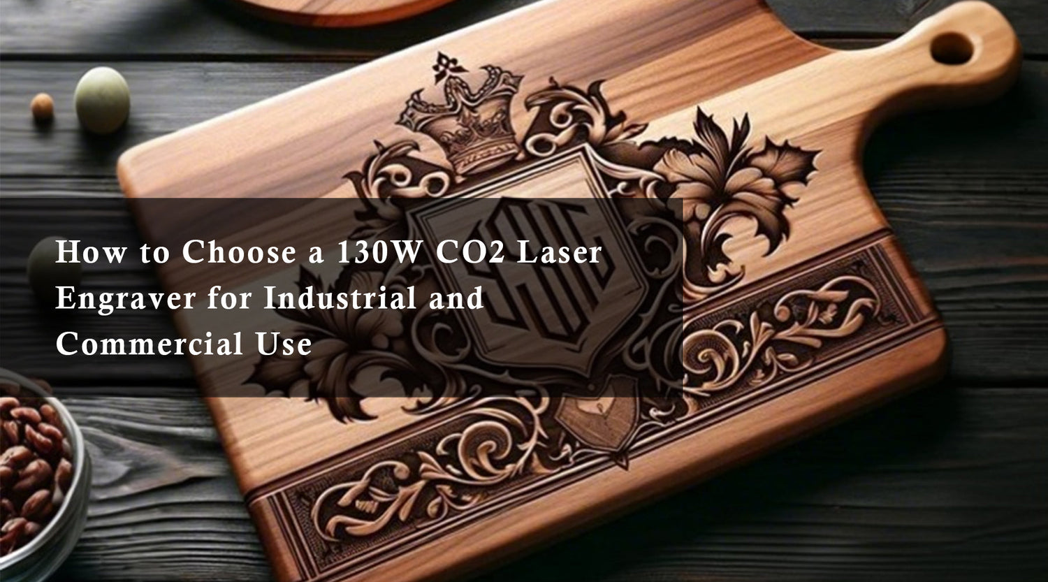 How to Choose a 130W CO2 Laser Engraver for Industrial and Commercial Use