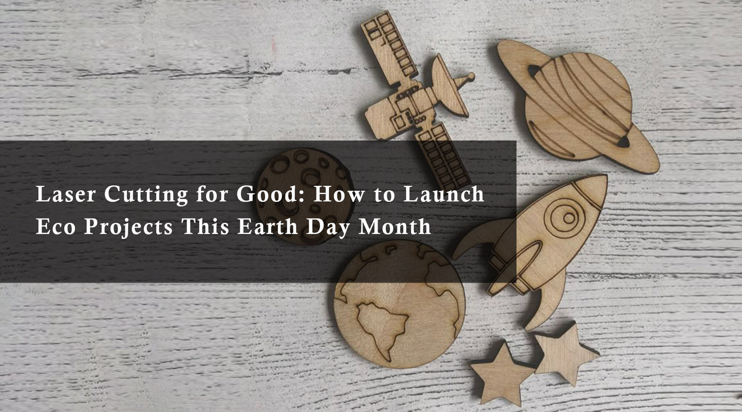 Laser Cutting for Good: How to Launch Eco Projects This Earth Day Month