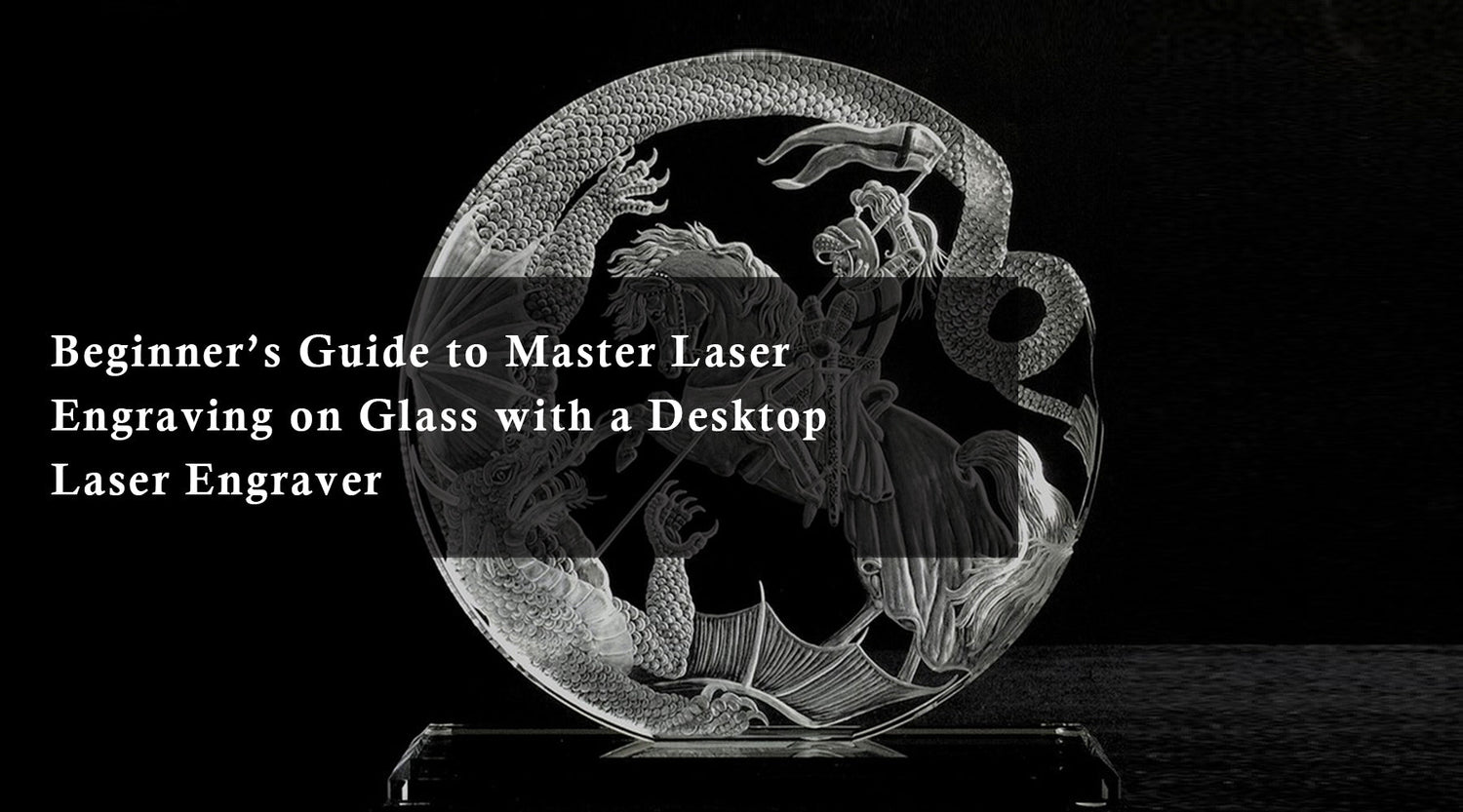 Beginner’s Guide to Master Laser Engraving on Glass with a Desktop Laser Engraver