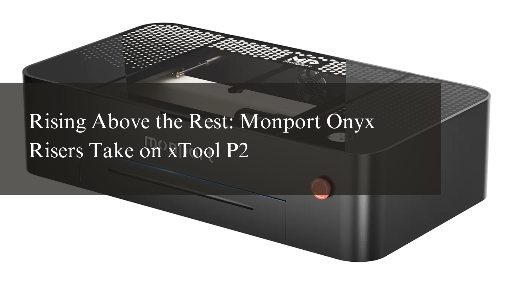 Rising Above the Rest: Monport Onyx Risers Take on xTool P2 – Monportlaser