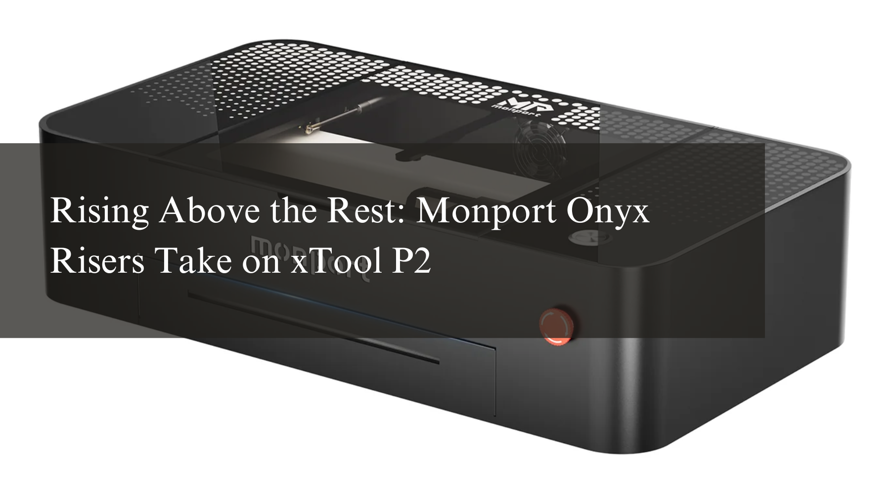 Rising Above the Rest: Monport Onyx Risers Take on xTool P2