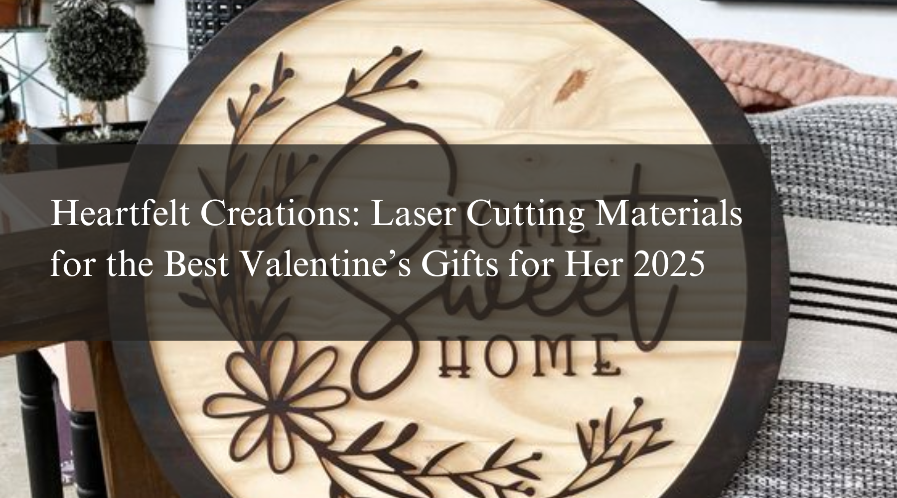 Heartfelt Creations: Laser Cutting Materials for the Best Valentine’s Gifts for Her 2025