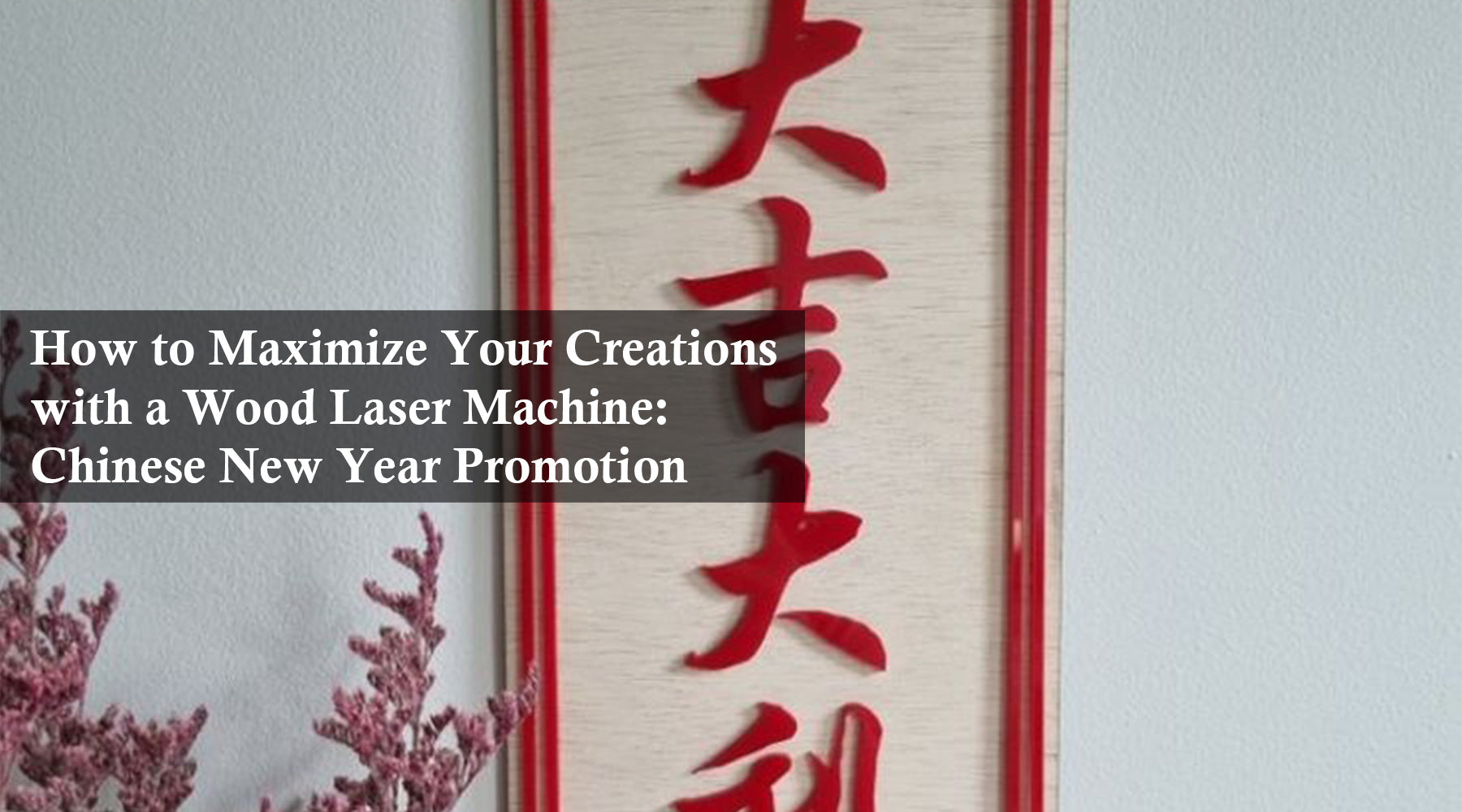 How to Maximize Your Creations with a Wood Laser Machine: Chinese New Year Promotion