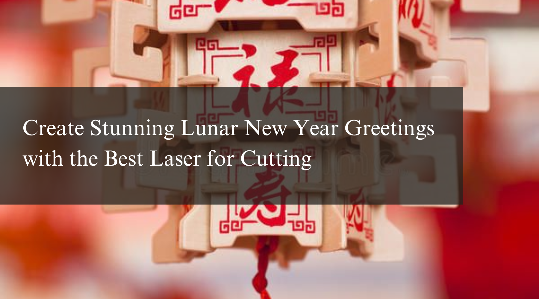 Create Stunning Lunar New Year Greetings with the Best Laser for Cutting