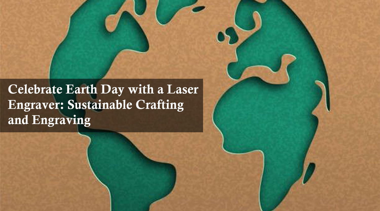 Celebrate Earth Day with a Laser Engraver: Sustainable Crafting and Engraving