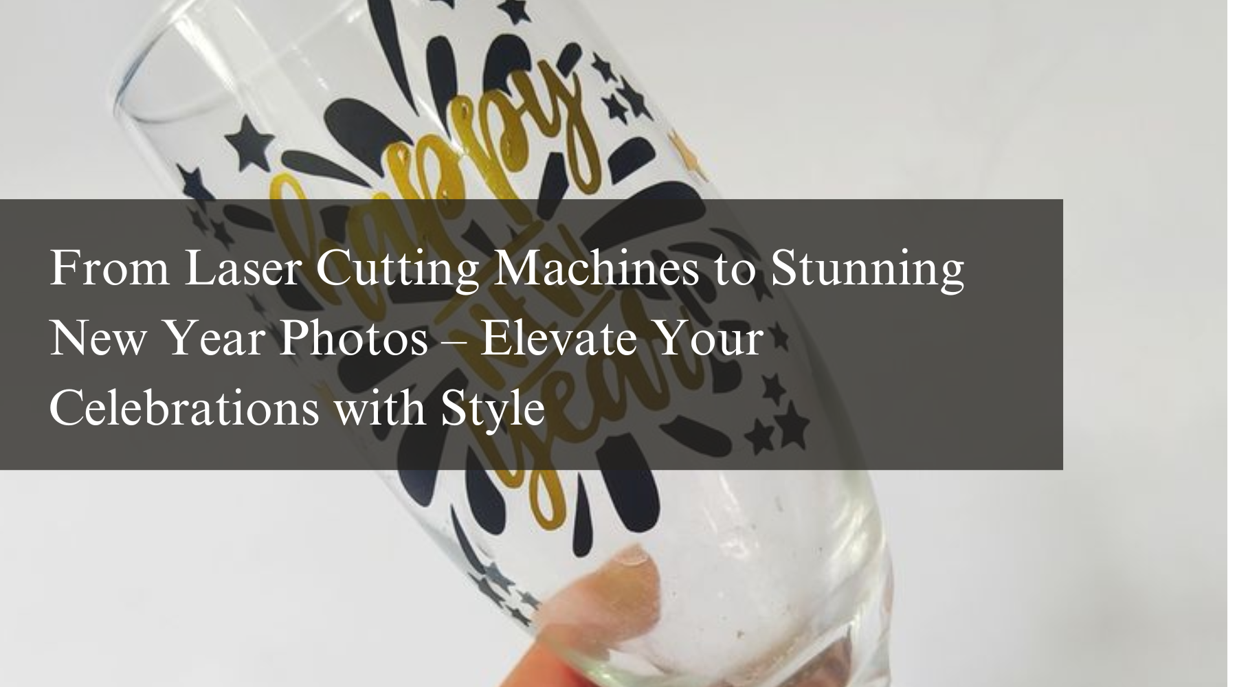 From Laser Cutting Machines to Stunning New Year Photos – Elevate Your Celebrations with Style