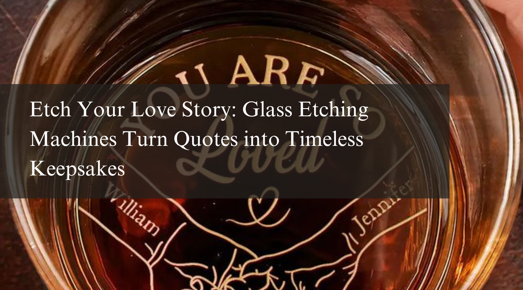 Etch Your Love Story: Glass Etching Machines Turn Quotes into Timeless Keepsakes