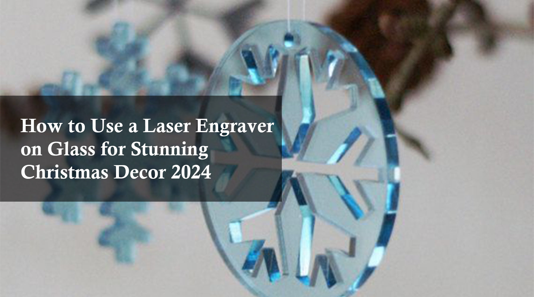 How to Use a Laser Engraver on Glass for Stunning Christmas Decor 2024