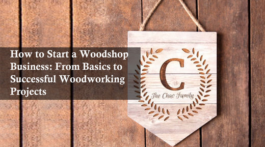 How to Start a Woodshop Business: From Basics to Successful Woodworking Projects