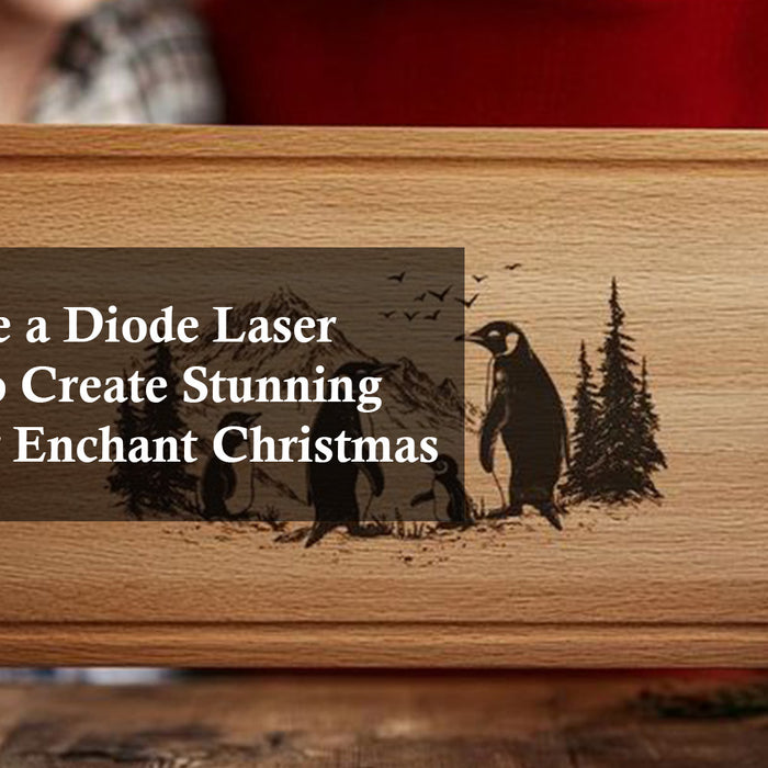 How to Use a Diode Laser Engraver to Create Stunning Designs for Enchant Christmas