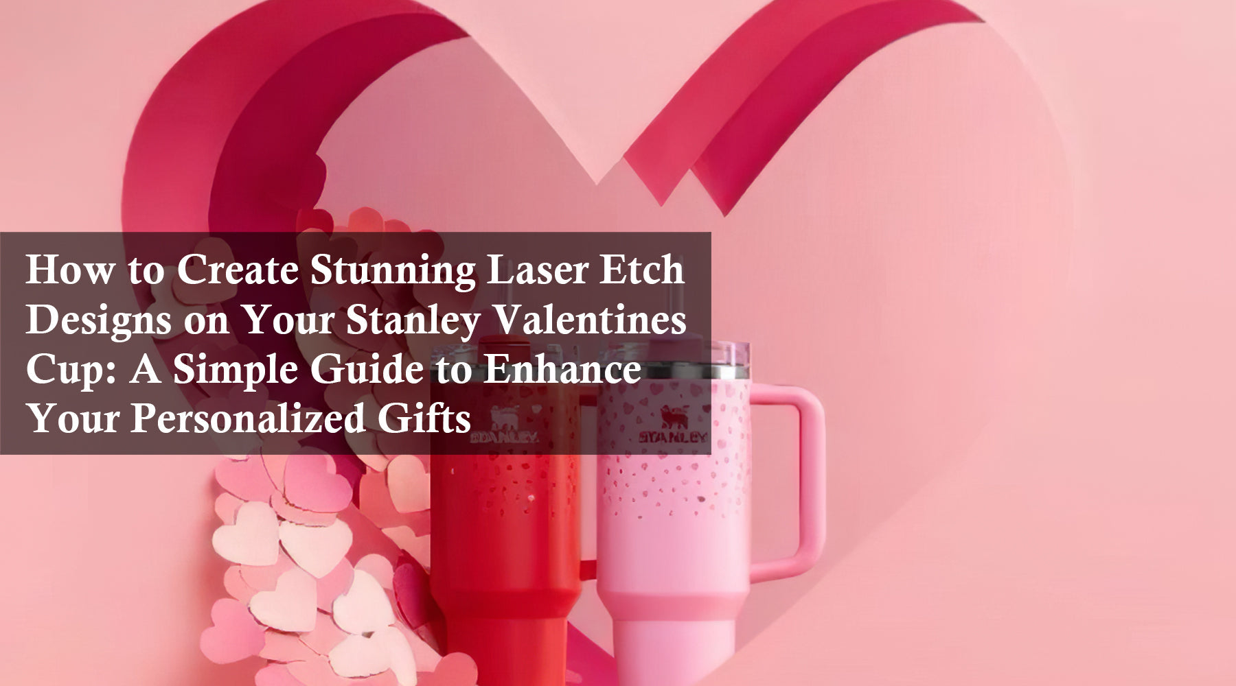 How to Create Stunning Laser Etch Designs on Your Stanley Valentines Cup: A Simple Guide to Enhance Your Personalized Gifts