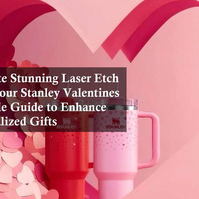 How to Create Stunning Laser Etch Designs on Your Stanley Valentines Cup: A Simple Guide to Enhance Your Personalized Gifts