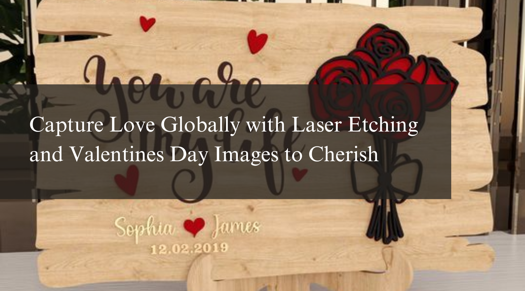 Capture Love Globally with Laser Etching and Valentines Day Images to Cherish