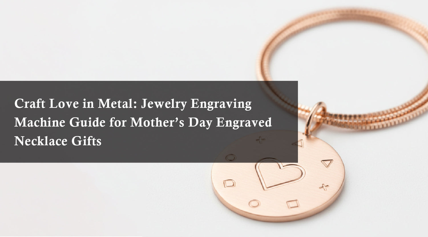 Craft Love in Metal: Jewelry Engraving Machine Guide for Mother’s Day Engraved Necklace Gifts