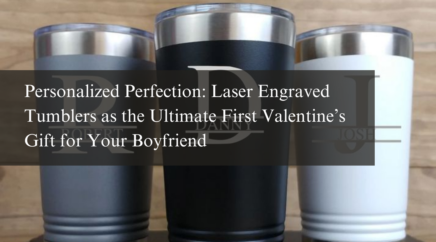 Personalized Perfection: Laser Engraved Tumblers as the Ultimate First Valentine’s Gift for Your Boyfriend