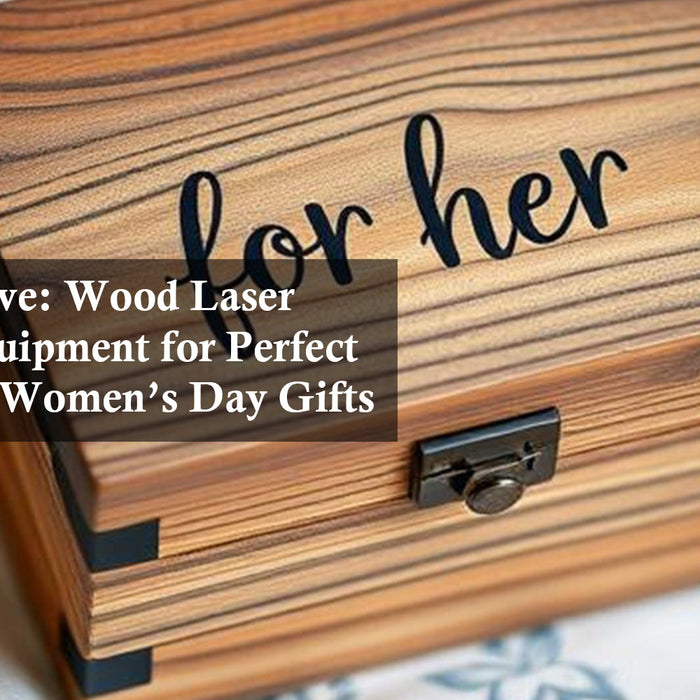 Etch Your Love: Wood Laser Engraving Equipment for Perfect International Women’s Day Gifts