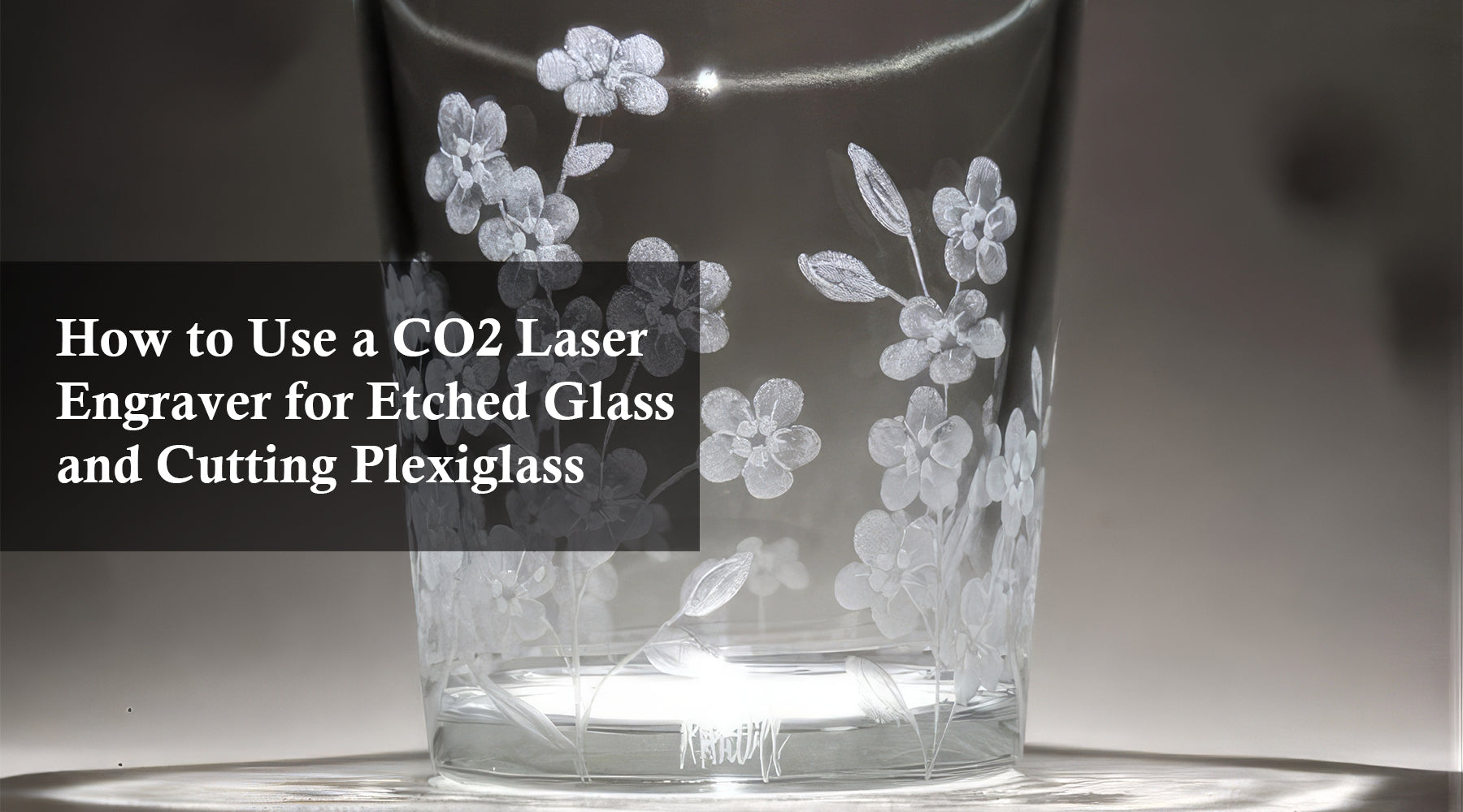 How to Use a CO2 Laser Engraver for Etched Glass and Cutting Plexiglass