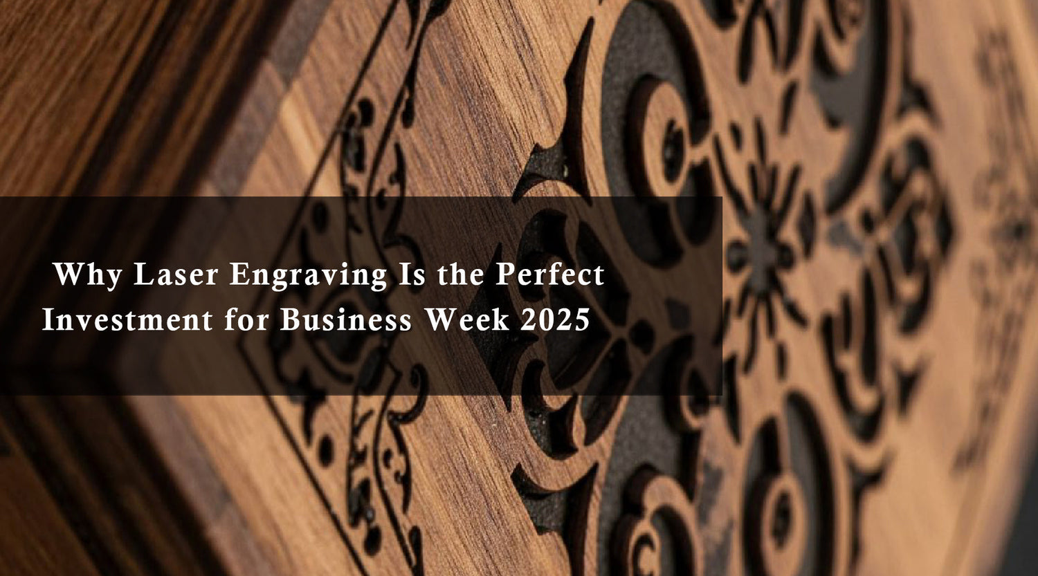 Why Laser Engraving Is the Perfect Investment for Business Week 2025
