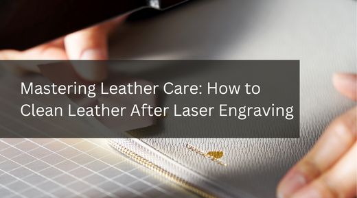 Mastering Leather Care: How to Clean Leather After Laser Engraving