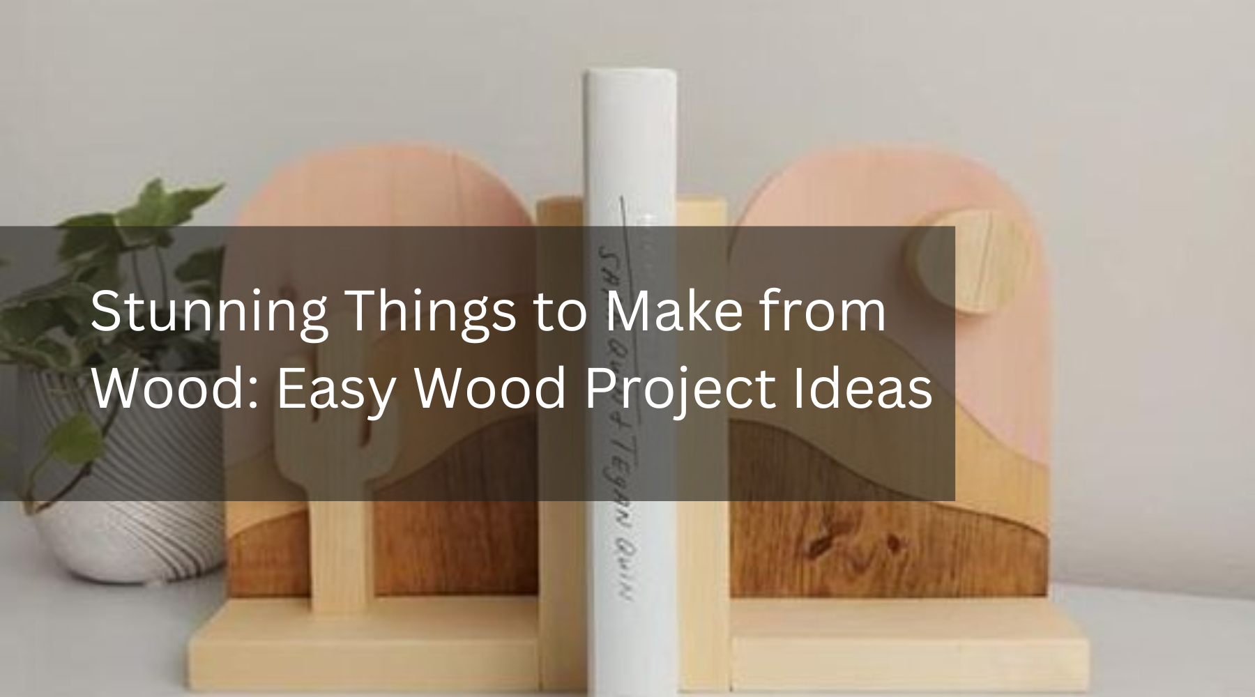Stunning Things to Make from Wood: Easy Wood Project Ideas